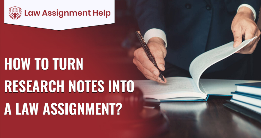 How To Turn Research Notes Into A Law Assignment?